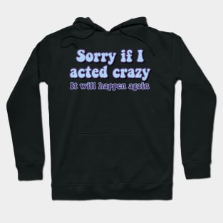 Sorry if I acted crazy it will happen again Hoodie